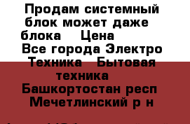 Продам системный блок может даже 2 блока  › Цена ­ 2 500 - Все города Электро-Техника » Бытовая техника   . Башкортостан респ.,Мечетлинский р-н